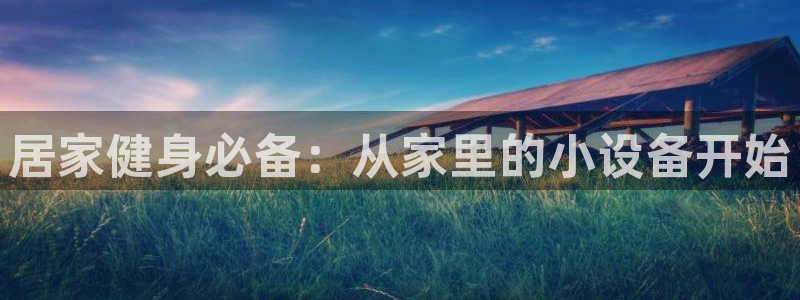 凯捷体育官方客服电话:居家健身必备:从家里的小设备开始