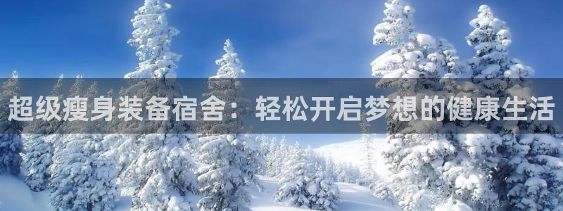 凯捷体育官方客服电话:超级瘦身装备宿舍:轻松开启梦想的健康生