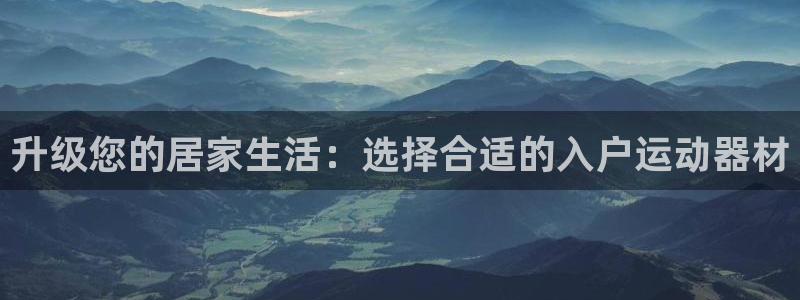 凯捷体育五金厂:升级您的居家生活:选择合适的入户运动器材