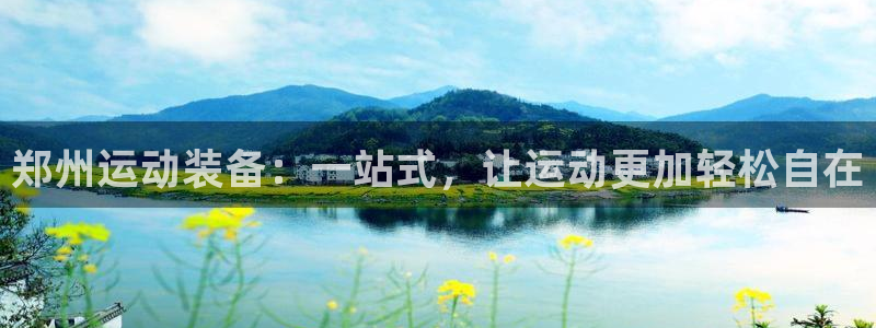凯捷体育娱乐平台:郑州运动装备:一站式,让运动更加轻松自在